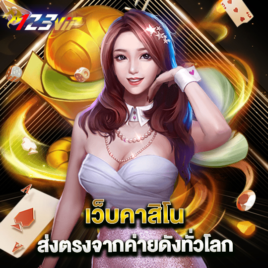 123vip เว็บคาสิโนส่งตรงจากค่ายดังทั่วโลก